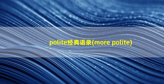 polite经典语录(more polite)